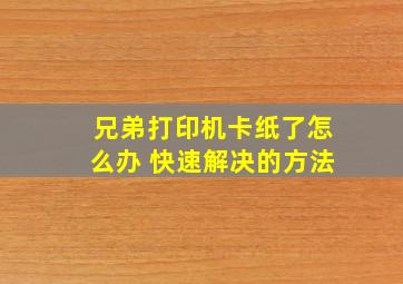 兄弟打印机卡纸了怎么办 快速解决的方法